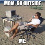 Beach-Testing-3 | Mom: go outside; Me: | image tagged in beach-testing-3 | made w/ Imgflip meme maker