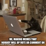 Sad, but I enjoy it... | Me, making memes that nobody will up vote or comment on | image tagged in gifs,sad but true | made w/ Imgflip video-to-gif maker