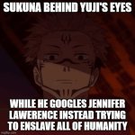Ghost, when I catch you ghost. | sukuna behind yuji's eyes; while he googles jennifer lawerence instead trying to enslave all of humanity | image tagged in ghost when i catch you ghost | made w/ Imgflip meme maker