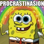 I a real procrastinater | procrastinasion | image tagged in memes,imagination spongebob | made w/ Imgflip meme maker