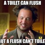 Ancient Aliens | a toilet can flush; but a flush can't toilet | image tagged in memes,ancient aliens | made w/ Imgflip meme maker