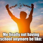 we're so close... | Me finally not having school anymore be like: | image tagged in man breaking free from chains over the sunset,school,summer,summer vacation,summertime,yay | made w/ Imgflip meme maker