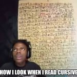dude if it were to save my life I'm gone | how I look when I read cursive | image tagged in cursive | made w/ Imgflip meme maker
