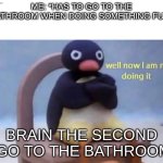 Pingu well now I am not doing it | me: *has to go to the bathroom when doing something fun*; brain the second I go to the bathroom: | image tagged in pingu well now i am not doing it,relatable,bathroom | made w/ Imgflip meme maker
