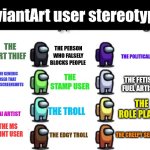 DeviantArt user stereotypes described in Among us | DeviantArt user stereotypes; The person who falsely blocks people; The Art thief; The political user; The generic user that post screenshots; The Stamp user; The fetish fuel artist; The Role player; The Ai artist; The Troll; The MS paint user; The creepy self shipper; The edgy troll | image tagged in among us color stereotypes,deviantart,stereotypes | made w/ Imgflip meme maker