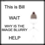 BILL NO- | This is Bill; WAIT; WHY IS THE IMAGE BLURRY; HELP | image tagged in memes,be like bill,blurry,why did i make this,stary_nova,oh wow are you actually reading these tags | made w/ Imgflip meme maker