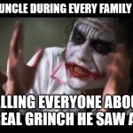 true story | that one uncle during every family function; telling everyone about the real grinch he saw again | image tagged in memes,and everybody loses their minds | made w/ Imgflip meme maker