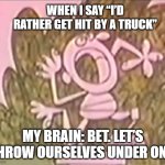 Silly Statue & a Truck | When I say “I’d rather get hit by a truck”; My brain: Bet. Let’s throw ourselves under one. | image tagged in silly statue,bet,under a truck,funny meme | made w/ Imgflip meme maker