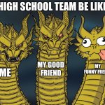 High school project team be like | High school team be like; my good friend; my funny freind; me | made w/ Imgflip meme maker