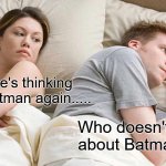 He's thinking About Batman..... | I bet he's thinking about Batman again..... Who doesn't think about Batman...... | image tagged in memes,i bet he's thinking about other women | made w/ Imgflip meme maker