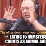 hamster as food | Eating 15 hamsters counts as animal abuse | image tagged in alex jones - the elites don't want you to know this but | made w/ Imgflip meme maker