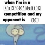 The Big drop | eating competition; you | image tagged in whe i'm in a competition and my opponent is,but its u | made w/ Imgflip meme maker