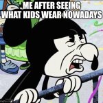 Disgusted Mickey | Me after seeing what kids wear nowadays | image tagged in disgusted mickey | made w/ Imgflip meme maker