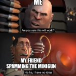 just spam it | me; my friend spamming the minigun | image tagged in are you sure this will work ha ha i have no idea | made w/ Imgflip meme maker