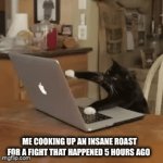 Why | Me cooking up an insane roast for a fight that happened 5 hours ago | image tagged in gifs,roast | made w/ Imgflip video-to-gif maker