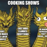 Lol | COOKING SHOWS; CHEF WHO FLAMBÉS EVERYTHING; ME MAKING "DEPRESSION TOAST" (BREAD + VIBES); CHEF WHO MAKES A 12-LAYER SOUFFLÉ | image tagged in three-headed dragon | made w/ Imgflip meme maker