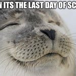 fr | when its the last day of school | image tagged in memes,satisfied seal | made w/ Imgflip meme maker