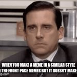 idk if this is original or not | when you make a meme in a similar style to the front page memes but it doesn't make it | image tagged in gifs,memes,why are you reading this,meaningless tag | made w/ Imgflip video-to-gif maker