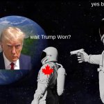 it always Trump | yes bro; wait Trump Won? | image tagged in memes,always has been,trump | made w/ Imgflip meme maker