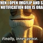 Greatest feeling. | When I open ImgFlip and see the notification box is orange | image tagged in finally inner peace | made w/ Imgflip meme maker