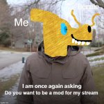 PLEASE WE NEED MORE FUN STREAMERS we have way too much msmg | Me; Do you want to be a mod for my stream | image tagged in memes,bernie i am once again asking for your support | made w/ Imgflip meme maker