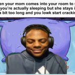 Why do I always laugh in bad situations? | When your mom comes into your room to see if you’re actually sleeping but she stays in there a bit too long and you lowk start cracking up: | image tagged in memes,funny | made w/ Imgflip meme maker