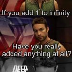 Title⁵⁶ | If you add 1 to infinity; Have you really added anything at all? | image tagged in deep thoughts with the deep,funny,meme,memes,funny meme,funny memes | made w/ Imgflip meme maker