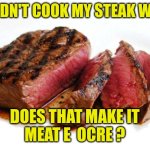 Rare Steak | I didn't cook my steak well; Does that make it
Meat e  ocre ? | image tagged in rare steak | made w/ Imgflip meme maker