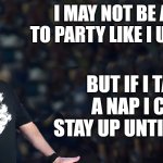 aww the good ole days | I may not be able to party like I used to; But if I take a nap I can stay up until dark. | image tagged in lou speaks,kewlew | made w/ Imgflip meme maker