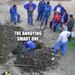 one person working others watching | kids in your class; the annoying smart one | image tagged in one person working others watching | made w/ Imgflip meme maker