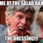 Accurate | (Me at the salad bar); The dressing!!! | image tagged in uncle louis christmas vacation,accurate,blessings,salad | made w/ Imgflip meme maker