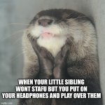 finally | when your little sibling wont stafu but you put on your headphones and play over them | image tagged in blissful otter | made w/ Imgflip meme maker