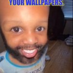 Baby beard | Day one of asking y'all to post your wallpapers. | image tagged in baby beard | made w/ Imgflip meme maker