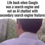 . | Life back when Google was a search engine and not an AI chatbot with secondary search engine features | image tagged in gifs,memes | made w/ Imgflip video-to-gif maker