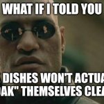 What if I told you | What if I told you; the dishes won't actually "soak" themselves clean? | image tagged in memes,matrix morpheus | made w/ Imgflip meme maker