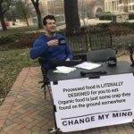 Think about that | Processed food is LITERALLY DESIGNED for you to eat. Organic food is just some crap they found on the ground somewhere | image tagged in memes,change my mind,food,shower thoughts,organic,process | made w/ Imgflip meme maker