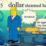 Steamed hams | 5; steamed ham; SEYMOUR; oh egads my roast is ruined | image tagged in 5 dollar foot long | made w/ Imgflip meme maker