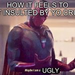 So funny | How it feels to get insulted by yo crush; Ugly | image tagged in maybe i am a monster blank | made w/ Imgflip meme maker