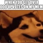 I will get over 5000 upvotes on my meme! | When you get over 5000 upvotes on my meme: | image tagged in happines noise,memes,funny | made w/ Imgflip meme maker