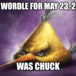 chuck-le | THE WORDLE FOR MAY 23, 2026; WAS CHUCK | image tagged in realistic angry bird,angry birds,wordle,chuck | made w/ Imgflip meme maker