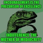 Philosoraptor | Encouragement is the precursor of excellence; Indifference, the mother of mediocrity | image tagged in memes,philosoraptor | made w/ Imgflip meme maker
