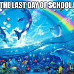 Yes | How the last day of school feels | image tagged in dolphin jumping with rainbow | made w/ Imgflip meme maker
