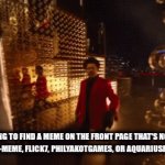 (๑ᵔ⤙ᵔ๑) | me trying to find a meme on the front page that's not made by supercell-meme, flick7, philyakotgames, or aquariusfromyoutube | image tagged in gifs,bruh | made w/ Imgflip video-to-gif maker