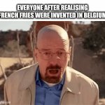 French Fries were invented in Belgium you dumbass | everyone after realising french fries were invented in Belgium | image tagged in gifs,memes,food | made w/ Imgflip video-to-gif maker