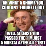 Creepy Condescending Wonka | AH what a shame you couldN'T figure it out; well at least you passed the "I'M just a mortal after all" test | image tagged in memes,creepy condescending wonka,fallibility,mortality | made w/ Imgflip meme maker
