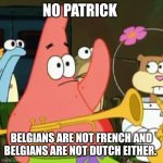 Belgium in a nutshell | No Patrick; Belgians are not French and Belgians are not Dutch either. | image tagged in memes,no patrick,belgium,french,dutch | made w/ Imgflip meme maker