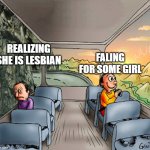 happy sad side bus | realizing she is lesbian; faling for some girl | image tagged in happy sad side bus | made w/ Imgflip meme maker