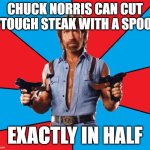 No opponent is too mighty for Chuck. (The steak apologized for resisting.) | Chuck Norris can cut a tough steak with a spoon; Exactly in half | image tagged in memes,chuck norris with guns,chuck norris,steak,spoon,take that | made w/ Imgflip meme maker