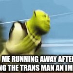 Low-key made this because I got bored | Me running away after calling the trans man an imposter | image tagged in gifs,funny memes | made w/ Imgflip video-to-gif maker