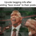 >>>>image>>>> <<<<<<title<<<<< | Upvote begging mfs after adding “face reveal” to their posts: | image tagged in gifs,upvotes | made w/ Imgflip video-to-gif maker